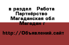  в раздел : Работа » Партнёрство . Магаданская обл.,Магадан г.